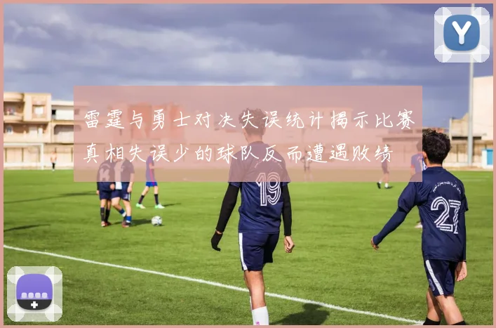 雷霆与勇士对决失误统计揭示比赛真相失误少的球队反而遭遇败绩