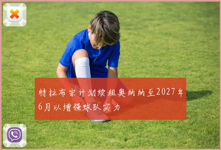 特拉布宗计划续租奥纳纳至2027年6月以增强球队实力
