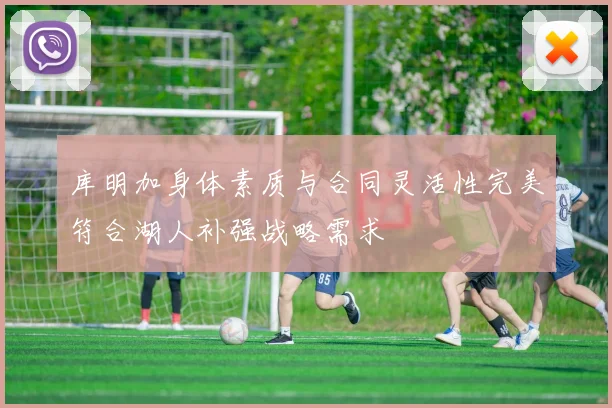 库明加身体素质与合同灵活性完美符合湖人补强战略需求