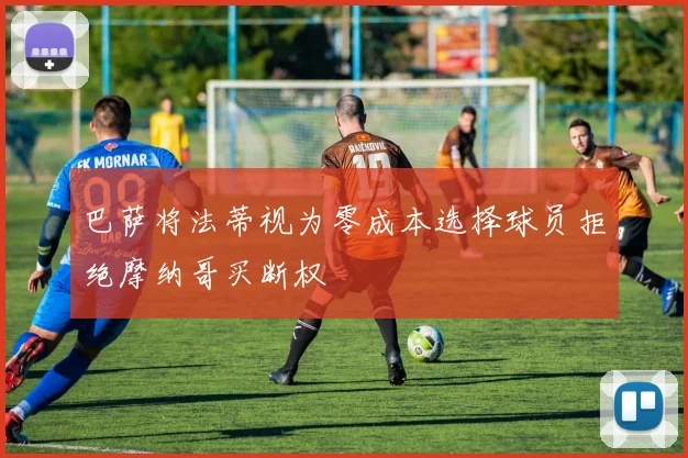巴萨将法蒂视为零成本选择球员拒绝摩纳哥买断权