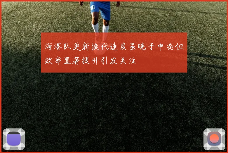 海港队更新换代速度虽晚于申花但效率显著提升引发关注