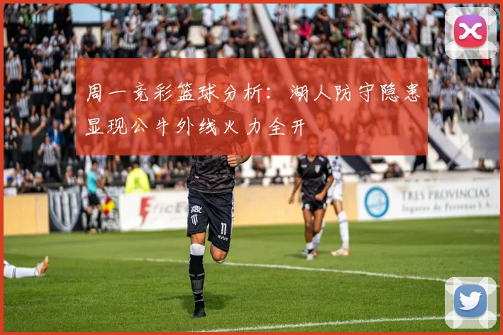周一竞彩篮球分析：湖人防守隐患显现公牛外线火力全开