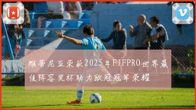 维蒂尼亚荣获2025年FIFPRO世界最佳阵容奖杯助力欧冠冠军荣耀