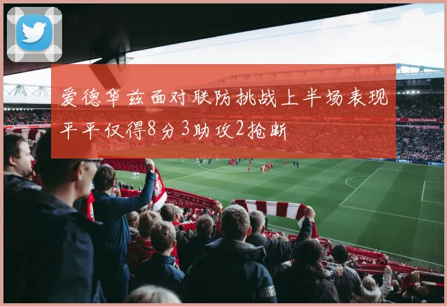 爱德华兹面对联防挑战上半场表现平平仅得8分3助攻2抢断