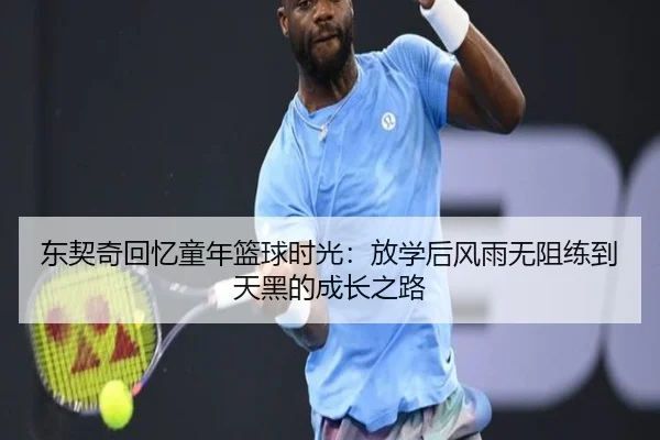 东契奇回忆童年篮球时光：放学后风雨无阻练到天黑的成长之路 | dafabet